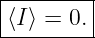 |--------|
-⟨I⟩ =-0.|
