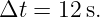 Δt = 12 s.
