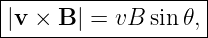 |------------------|
|v × B | = vB sin𝜃,|
--------------------
