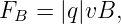 F  =  |q|vB,
 B
