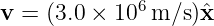 v =  (3.0 × 106 m/s )ˆx

