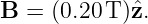 B  = (0.20 T)ˆz.
