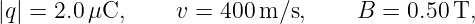 |q| = 2.0μC,      v = 400 m/s,     B =  0.50T,
