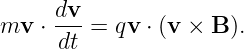 mv  ⋅ dv-= qv ⋅ (v × B ).
     dt
