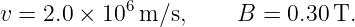 v = 2.0 × 106 m/s,     B  = 0.30T.
