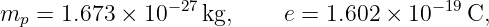 m   = 1.673 × 10−27 kg,    e = 1.602 × 10− 19C,
  p
