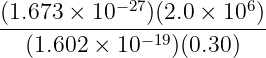 (1.673-×-10−27)(2.0 ×-106-)
(1.602 × 10 −19)(0.30)
