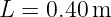 L =  0.40m
