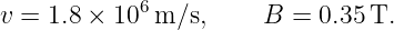 v = 1.8 × 106 m/s,     B  = 0.35T.
