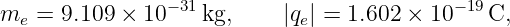                 −31                        − 19
me  = 9.109 × 10   kg,     |qe| = 1.602 × 10   C,
