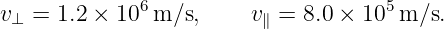 v⊥ =  1.2 × 106 m/s,     v∥ = 8.0 × 105m/s.
