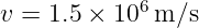 v = 1.5 × 106m/s
