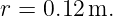 r = 0.12 m.

