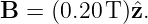 B  = (0.20 T)ˆz.
