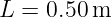 L =  0.50m
