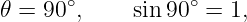       ∘           ∘
𝜃 = 90 ,    sin 90 =  1,
