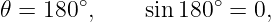        ∘            ∘
𝜃 = 180 ,    sin 180 =  0,
