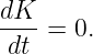 dK
----= 0.
dt
