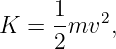 K  = 1-mv2,
     2
