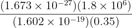            −27          6
(1.673-×-10---)(1.8 ×-10-)
   (1.602 × 10 −19)(0.35)