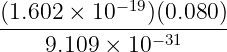 (1.602 × 10−19)(0.080 )
----------------------
    9.109 × 10− 31