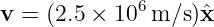 v =  (2.5 × 106 m/s )ˆx
