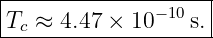|--------------------|
-Tc-≈-4.47-×-10−-10-s.|
