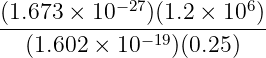            −27          6
(1.673-×-10---)(1.2 ×-10-)
   (1.602 × 10 −19)(0.25)