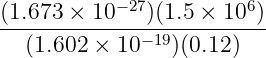            −27          6
(1.673-×-10---)(1.5 ×-10-)
   (1.602 × 10 −19)(0.12)