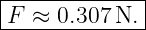 |------------|
F  ≈ 0.307 N.|
--------------
