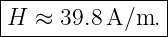 |---------------|
H  ≈ 39.8 A/m.  |
-----------------
