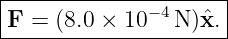|--------------------|
|             −4     |
F--=-(8.0 ×-10--N-)ˆx.-
