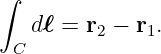 ∫
   dℓ = r2 − r1.
 C
