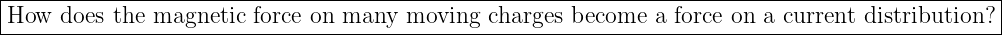 |-----------------------------------------------------------------------------------------------|
-How--does-the-magnetic-force-on-many--moving--charges-become--a-force-on-a-current distribution?|
