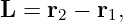 L = r2 − r1,
