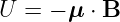 U =  − μ ⋅ B
