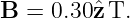 B  = 0.30ˆz T.
