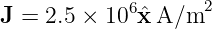 J =  2.5 × 106 ˆxA/m2
