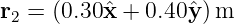 r2 = (0.30ˆx + 0.40ˆy )m
