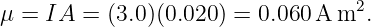                                   2
μ = IA  = (3.0)(0.020 ) = 0.060 A m .
