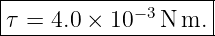 |------------−3------|
-τ-=-4.0-×-10---N-m.-|
