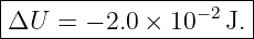 |--------------------|
ΔU   = − 2.0 × 10 −2J.|
----------------------
