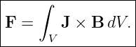 |------------------|
|     ∫            |
|F =     J × B dV. |
-------V-----------
