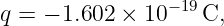 q = − 1.602 ×  10−19C,
