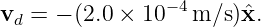 vd = − (2.0 × 10−4m/s )ˆx.
