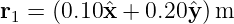 r1 = (0.10ˆx + 0.20ˆy )m
