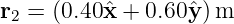 r2 = (0.40ˆx + 0.60ˆy )m
