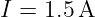 I = 1.5A
