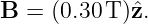 B  = (0.30 T)ˆz.
