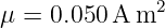 μ =  0.050 A m2
